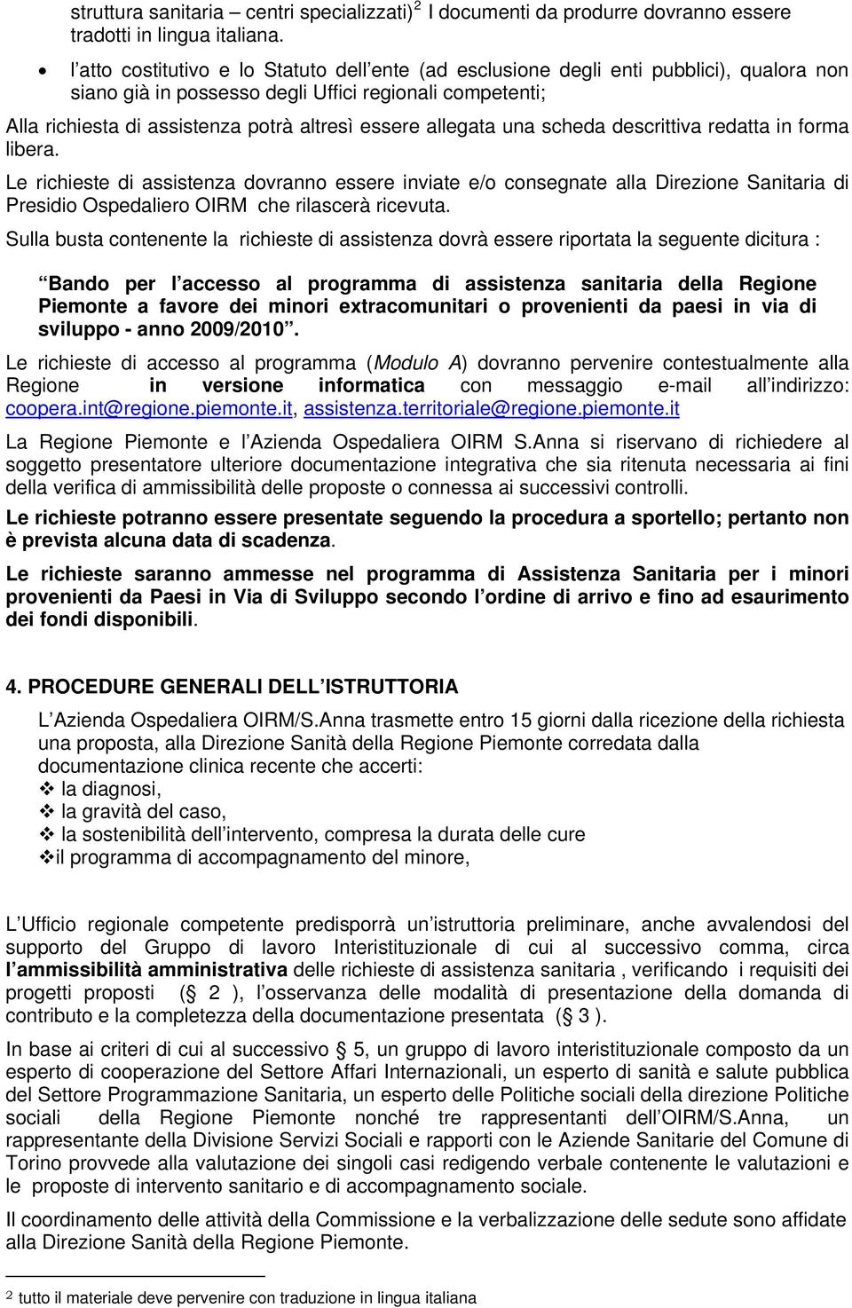 allegata una scheda descrittiva redatta in forma libera. Le richieste di assistenza dovranno essere inviate e/o consegnate alla Direzione Sanitaria di Presidio Ospedaliero OIRM che rilascerà ricevuta.