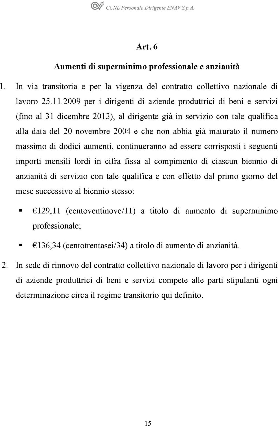 il numero massimo di dodici aumenti, continueranno ad essere corrisposti i seguenti importi mensili lordi in cifra fissa al compimento di ciascun biennio di anzianità di servizio con tale qualifica e