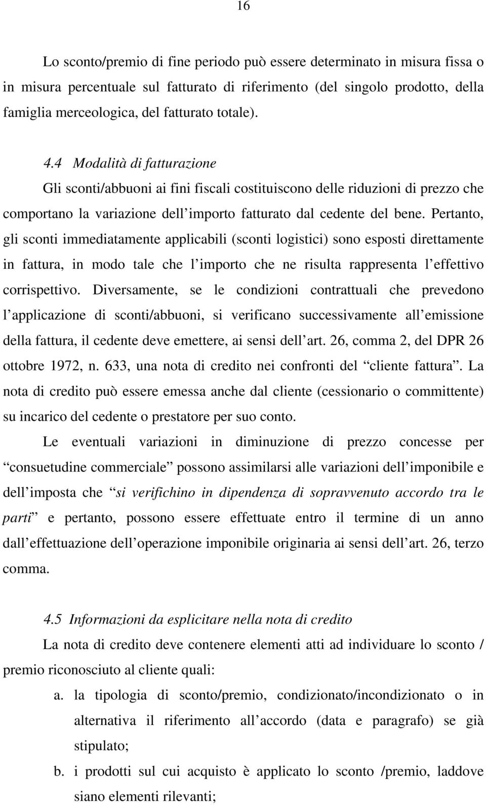 Pertanto, gli sconti immediatamente applicabili (sconti logistici) sono esposti direttamente in fattura, in modo tale che l importo che ne risulta rappresenta l effettivo corrispettivo.