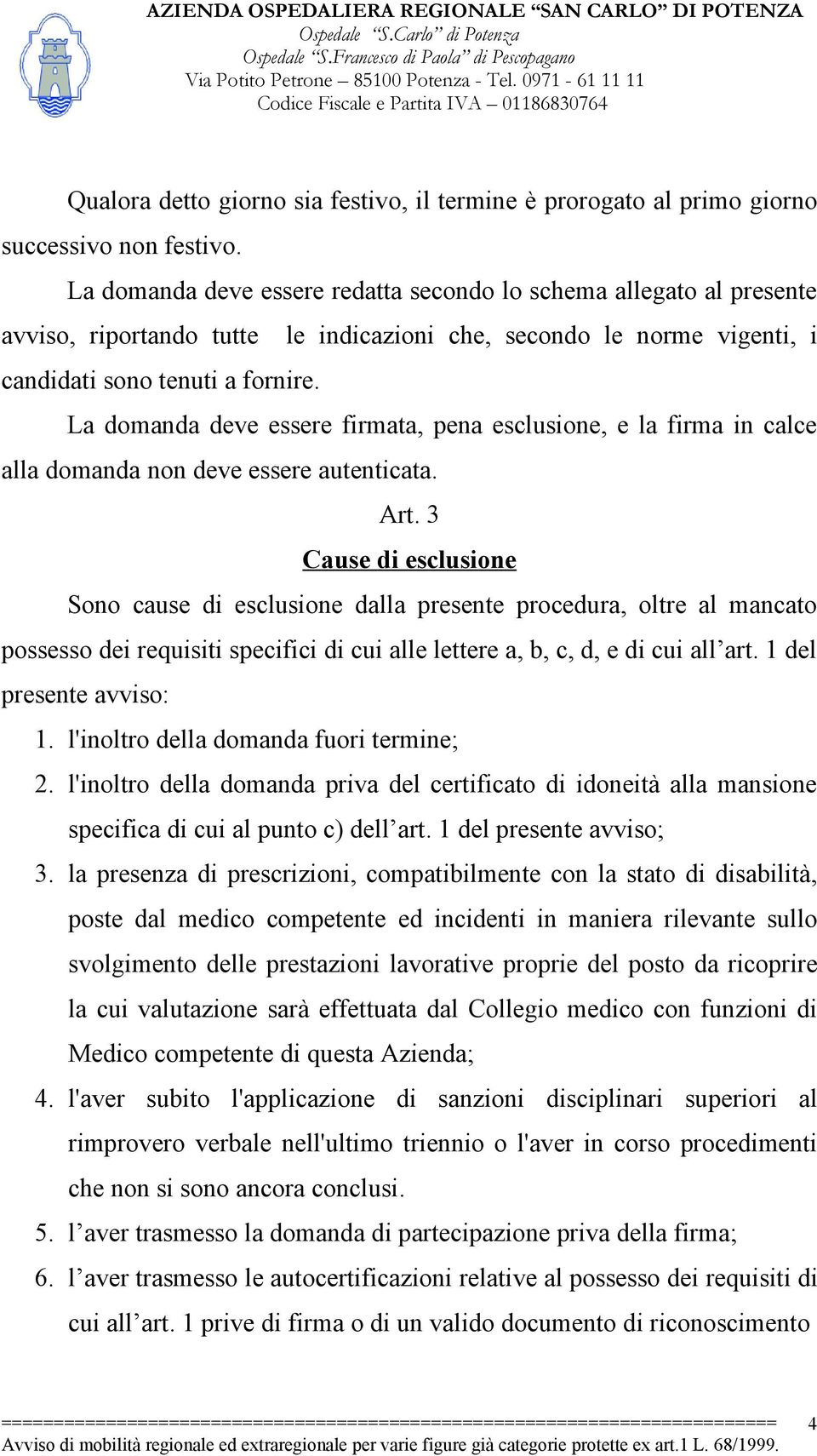 La domanda deve essere firmata, pena esclusione, e la firma in calce alla domanda non deve essere autenticata. Art.