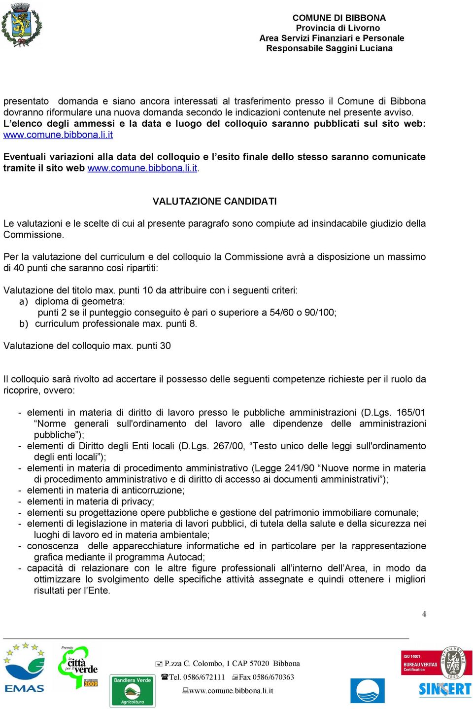 comune.bibbona.li.it. VALUTAZIONE CANDIDATI Le valutazioni e le scelte di cui al presente paragrafo sono compiute ad insindacabile giudizio della Commissione.