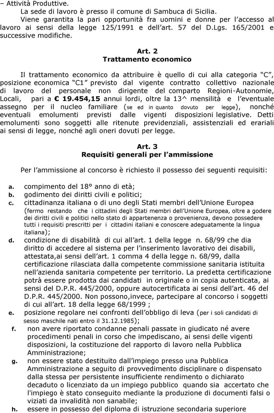 2 Trattamento economico Il trattamento economico da attribuire è quello di cui alla categoria C, posizione economica C1 previsto dal vigente contratto collettivo nazionale di lavoro del personale non