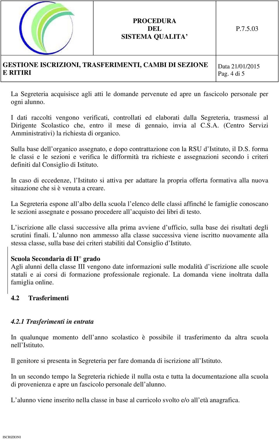 (Centro Servizi Amministrativi) la richiesta di organico. Sulla base dell organico assegnato, e dopo contrattazione con la RSU d Istituto, il D.S. forma le classi e le sezioni e verifica le difformità tra richieste e assegnazioni secondo i criteri definiti dal Consiglio di Istituto.