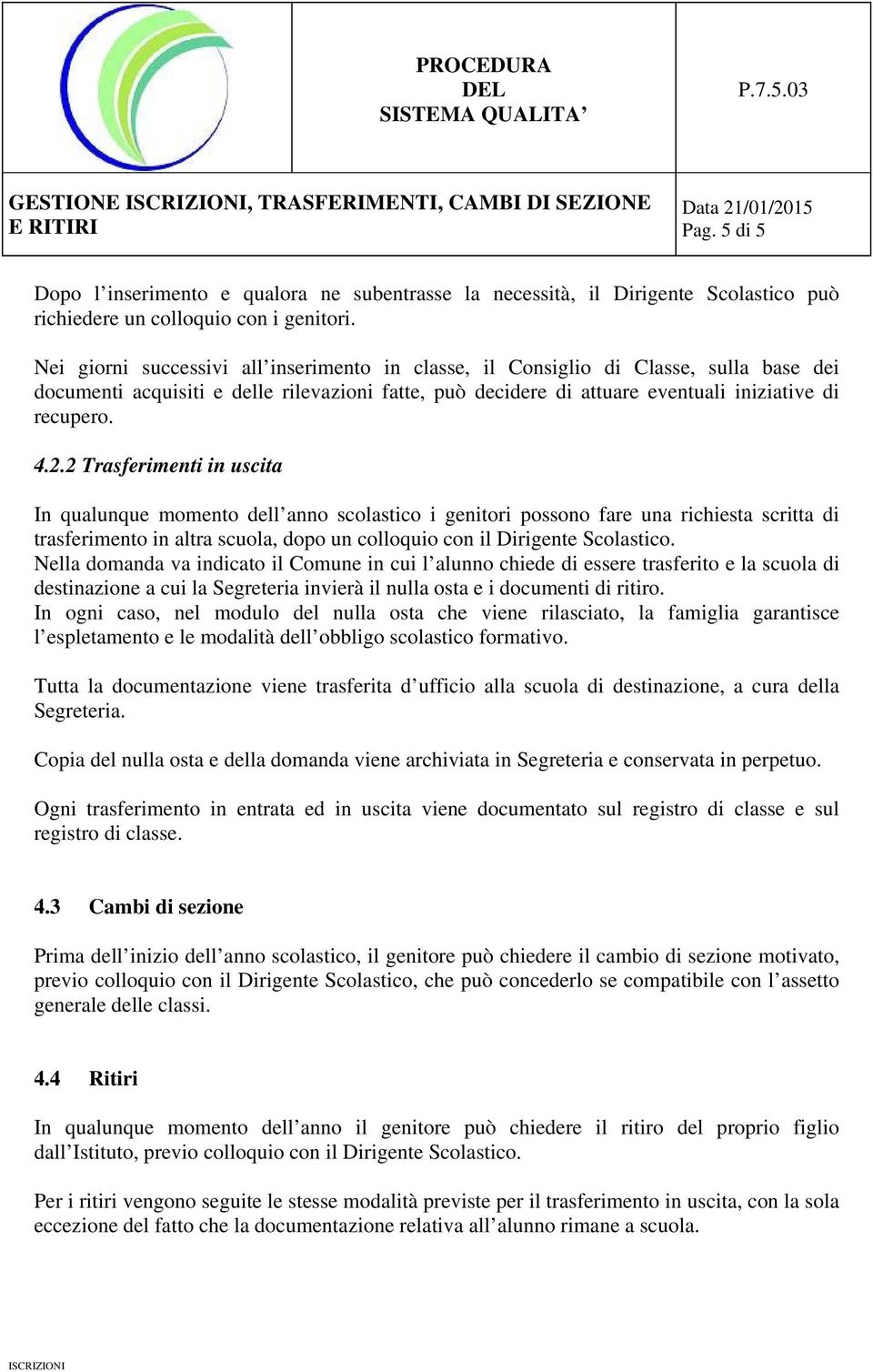 2 Trasferimenti in uscita In qualunque momento dell anno scolastico i genitori possono fare una richiesta scritta di trasferimento in altra scuola, dopo un colloquio con il Dirigente Scolastico.