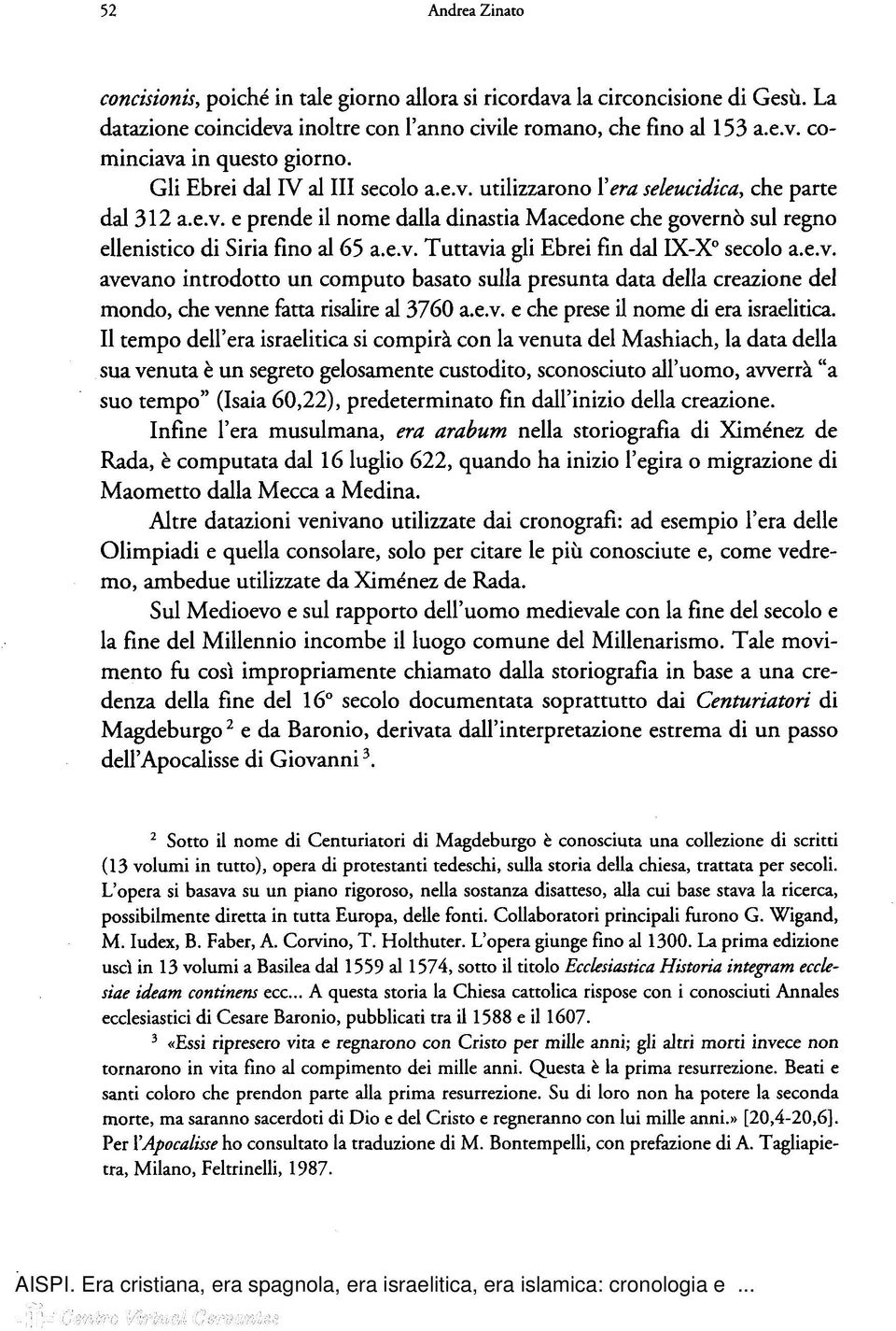 e.v. avevano introdotto un computo basato sulla presunta data della creazione del mondo, che venne fatta risalire al 3760 a.e.v. e che prese il nome di era israelitica.