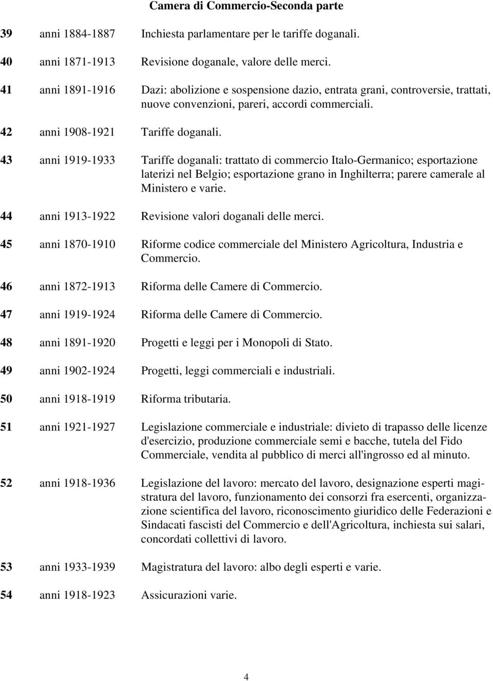 43 anni 1919-1933 Tariffe doganali: trattato di commercio Italo-Germanico; esportazione laterizi nel Belgio; esportazione grano in Inghilterra; parere camerale al Ministero e varie.