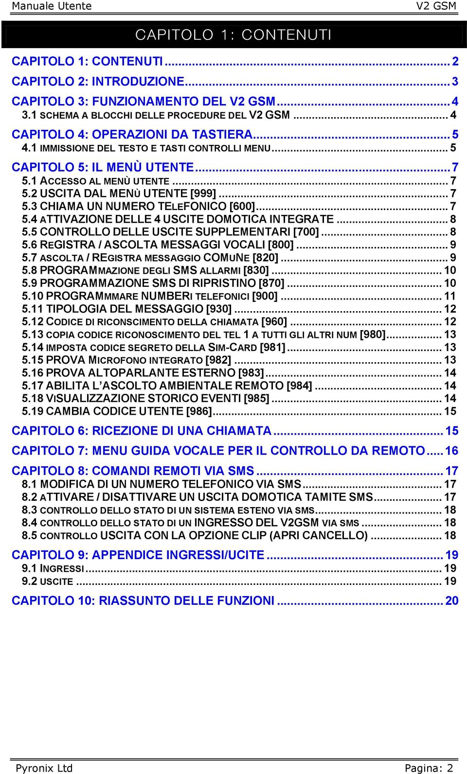 .. 7 5.4 ATTIVAZIONE DELLE 4 USCITE DOMOTICA INTEGRATE... 8 5.5 CONTROLLO DELLE USCITE SUPPLEMENTARI [700]... 8 5.6 REGISTRA / ASCOLTA MESSAGGI VOCALI [800]... 9 5.