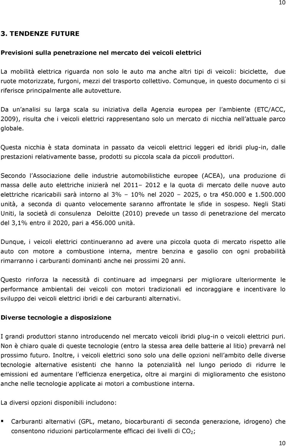 Da un analisi su larga scala su iniziativa della Agenzia europea per l ambiente (ETC/ACC, 2009), risulta che i veicoli elettrici rappresentano solo un mercato di nicchia nell attuale parco globale.