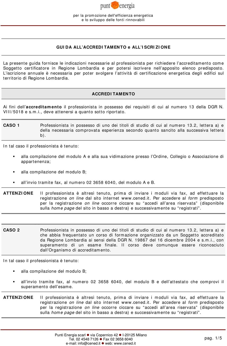 ACCREDITAMENTO Ai fini dell accreditamento il professionista in possesso dei requisiti di cui al numero 13 della DGR N. VIII/5018 e s.m.i., deve attenersi a quanto sotto riportato.