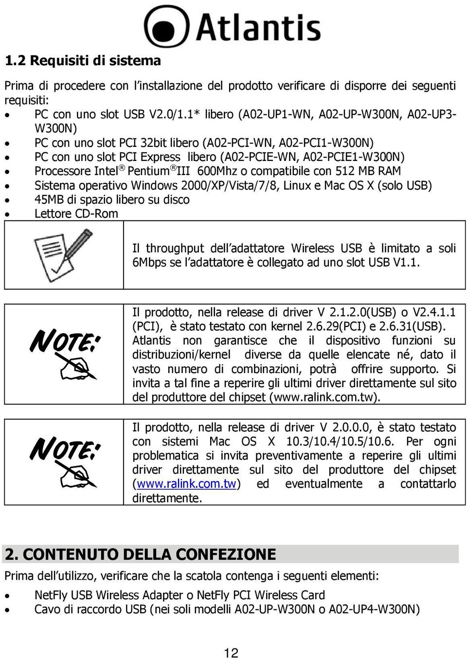 Pentium III 600Mhz o compatibile con 512 MB RAM Sistema operativo Windows 2000/XP/Vista/7/8, Linux e Mac OS X (solo USB) 45MB di spazio libero su disco Lettore CD-Rom Il throughput dell adattatore