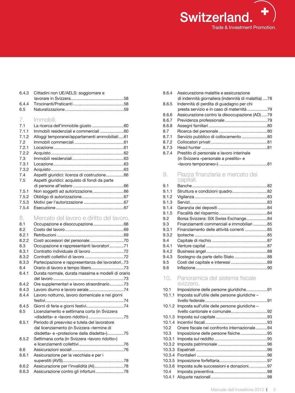 3.1 Locazione...63 7.3.2 Acquisto...63 7.4 Aspetti giuridici: licenza di costruzione...66 7.5 Aspetti giuridici: acquisto di fondi da parte di persone all estero...66 7.5.1 Non soggetti ad autorizzazione.