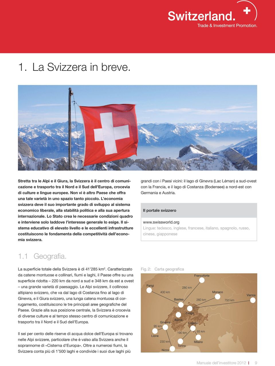 L economia svizzera deve il suo importante grado di sviluppo al sistema economico liberale, alla stabilità politica e alla sua apertura internazionale.