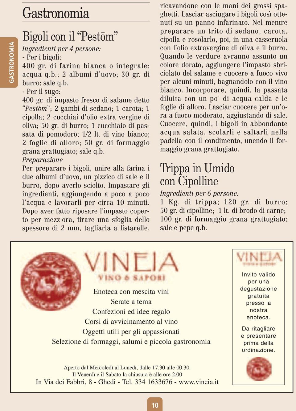 di vino bianco; 2 foglie di alloro; 50 gr. di formaggio grana grattugiato; sale q.b. Preparazione Per preparare i bigoli, unire alla farina i due albumi d uovo, un pizzico di sale e il burro, dopo averlo sciolto.