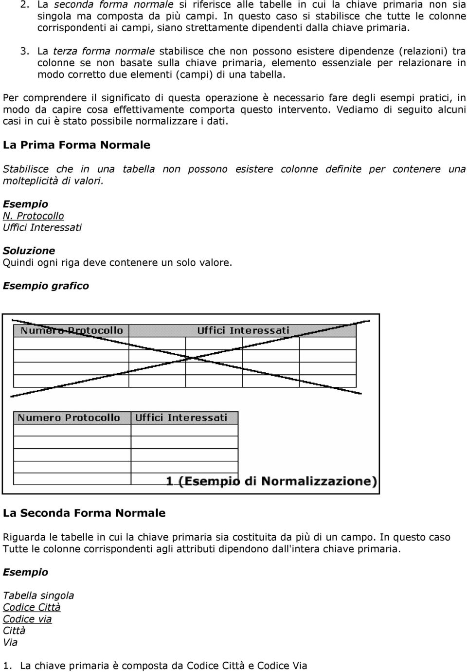 La terza forma normale stabilisce che non possono esistere dipendenze (relazioni) tra colonne se non basate sulla chiave primaria, elemento essenziale per relazionare in modo corretto due elementi