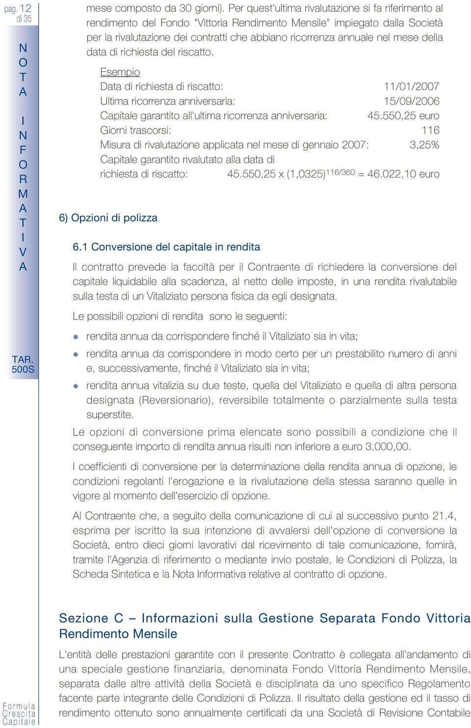 mese della data di richiesta del riscatto. Esempio Data di richiesta di riscatto: 11/01/2007 Ultima ricorrenza anniversaria: 15/09/2006 garantito all'ultima ricorrenza anniversaria: 45.