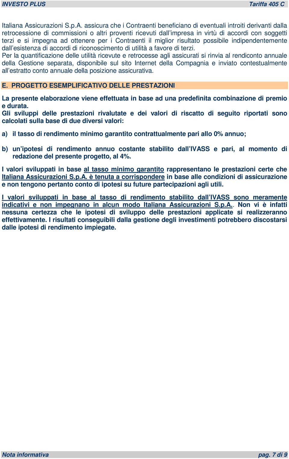 assicura che i Contraenti beneficiano di eventuali introiti derivanti dalla retrocessione di commissioni o altri proventi ricevuti dall impresa in virtù di accordi con soggetti terzi e si impegna ad