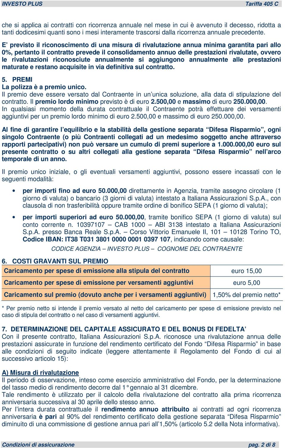 rivalutazioni riconosciute annualmente si aggiungono annualmente alle prestazioni maturate e restano acquisite in via definitiva sul contratto. 5. PREMI La polizza è a premio unico.