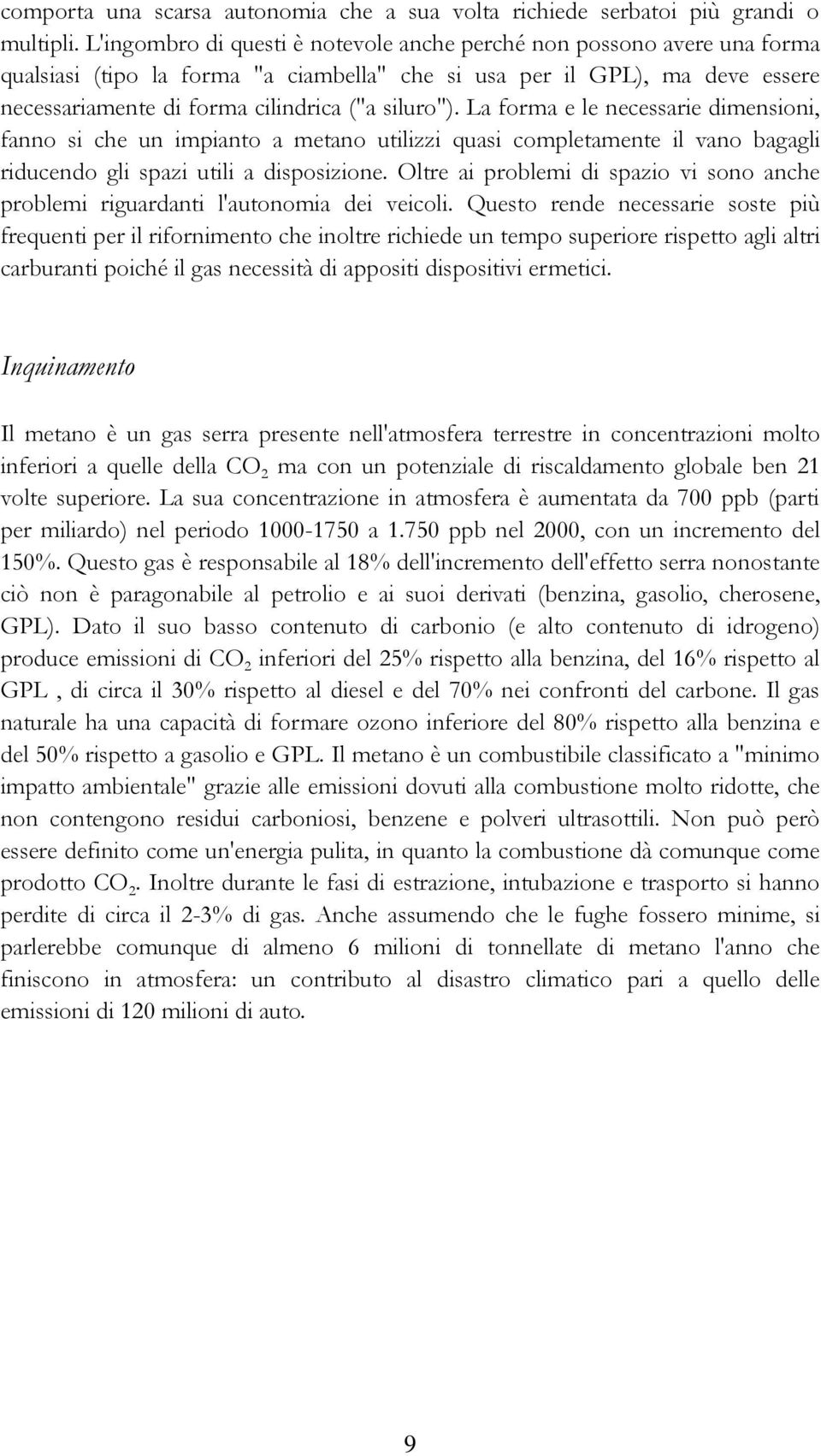 La forma e le necessarie dimensioni, fanno si che un impianto a metano utilizzi quasi completamente il vano bagagli riducendo gli spazi utili a disposizione.