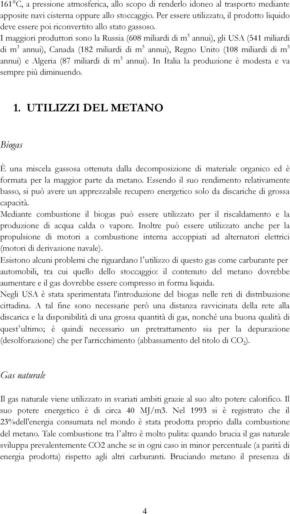 I maggiori produttori sono la Russia (608 miliardi di m 3 annui), gli USA (541 miliardi di m 3 annui), Canada (182 miliardi di m 3 annui), Regno Unito (108 miliardi di m 3 annui) e Algeria (87