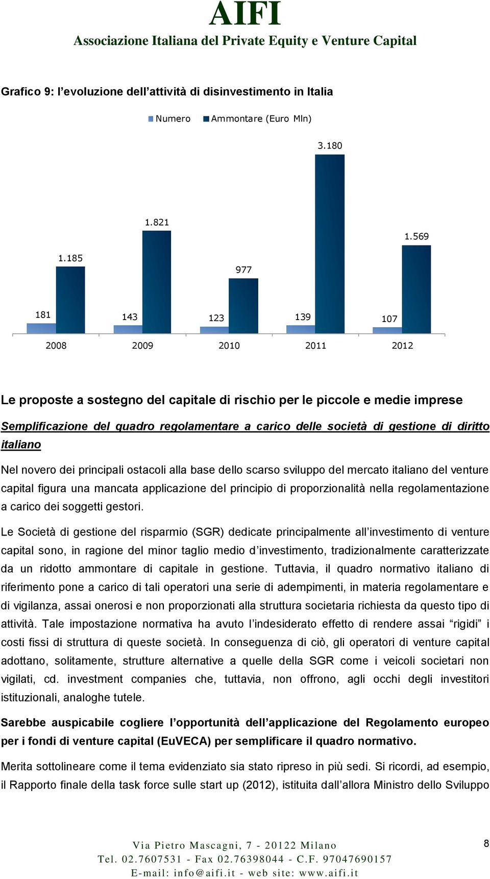 gestione di diritto italiano Nel novero dei principali ostacoli alla base dello scarso sviluppo del mercato italiano del venture capital figura una mancata applicazione del principio di