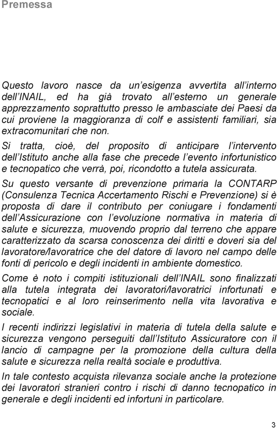 Si tratta, cioè, del proposito di anticipare l intervento dell Istituto anche alla fase che precede l evento infortunistico e tecnopatico che verrà, poi, ricondotto a tutela assicurata.