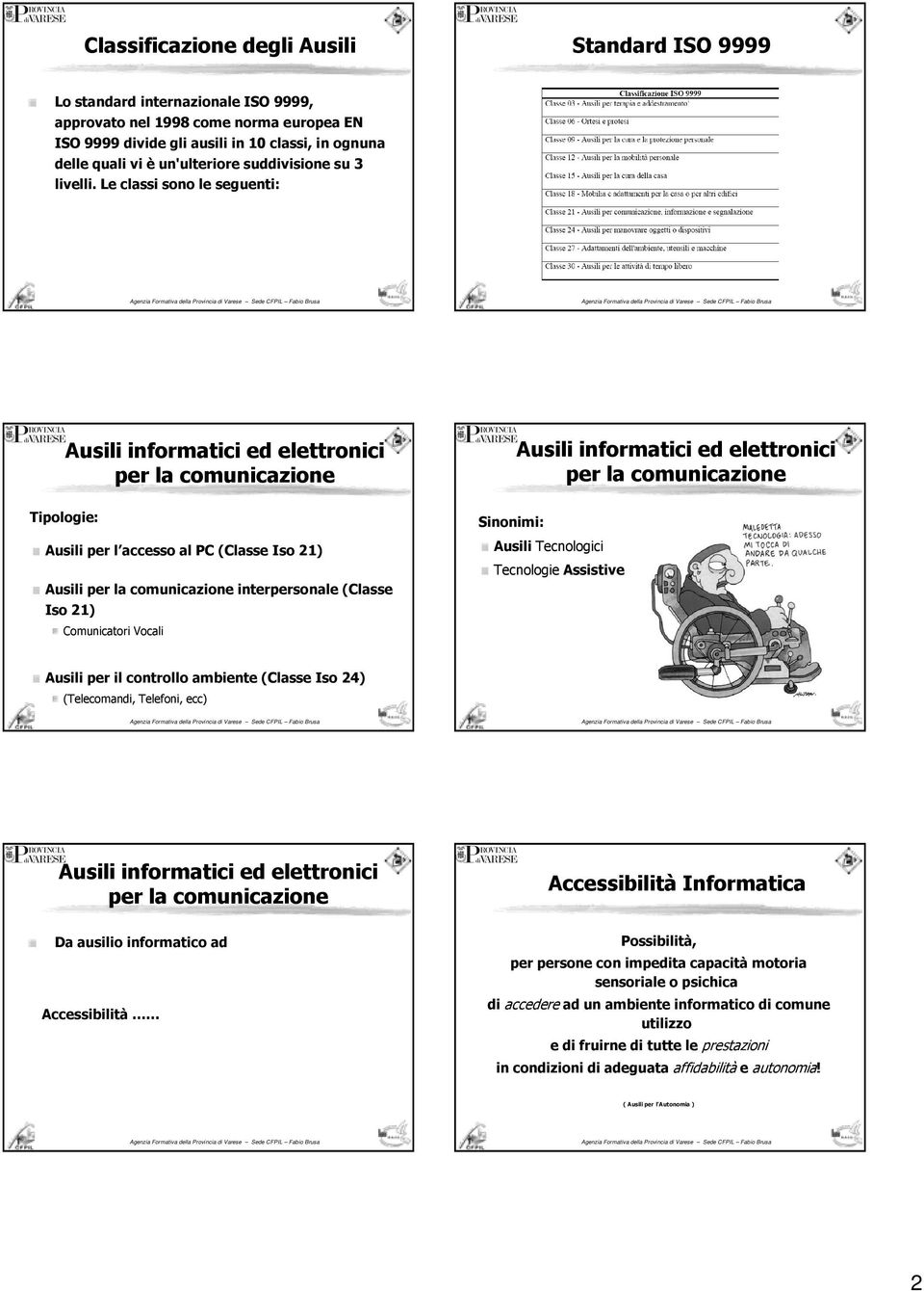 Le classi sono le seguenti: Ausili informatici ed elettronici per la comunicazione Ausili informatici ed elettronici per la comunicazione Tipologie: Ausili per l accesso al PC (Classe Iso 21) Ausili