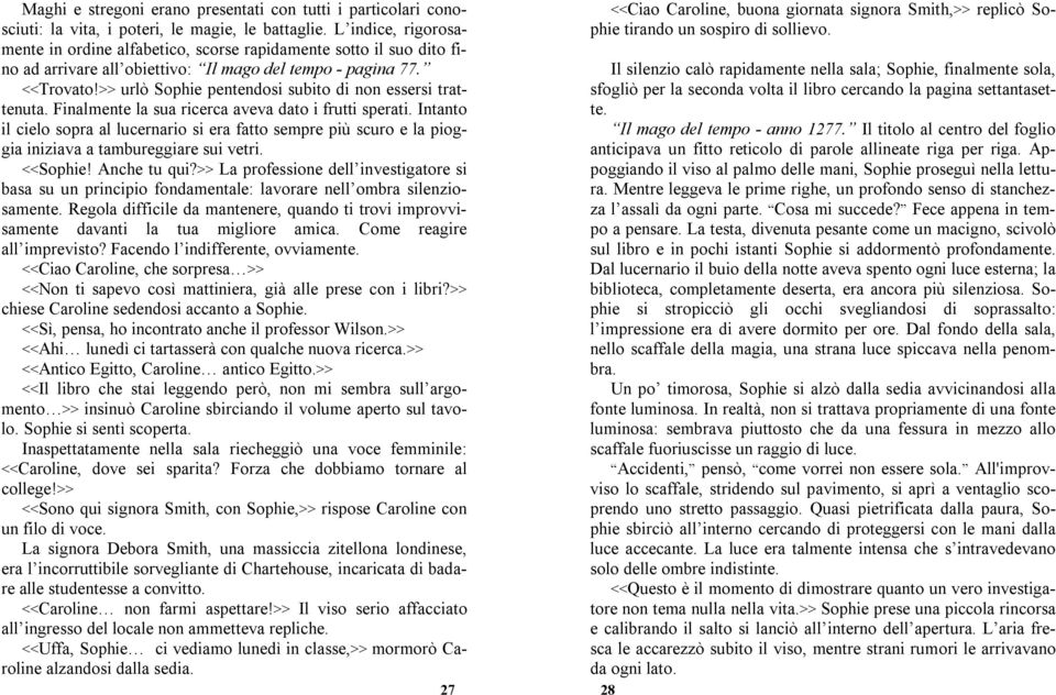 >> urlò Sophie pentendosi subito di non essersi trattenuta. Finalmente la sua ricerca aveva dato i frutti sperati.