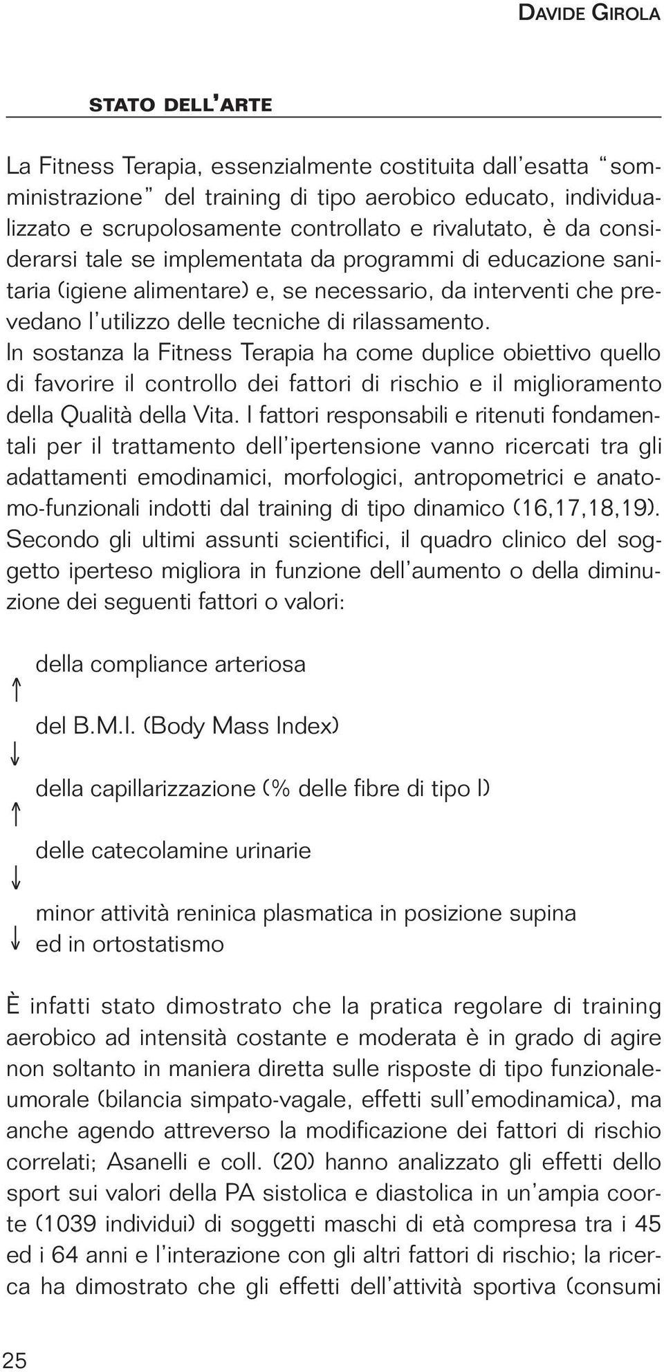 In sostanza la Fitness Terapia ha come duplice obiettivo quello di favorire il controllo dei fattori di rischio e il miglioramento della Qualità della Vita.