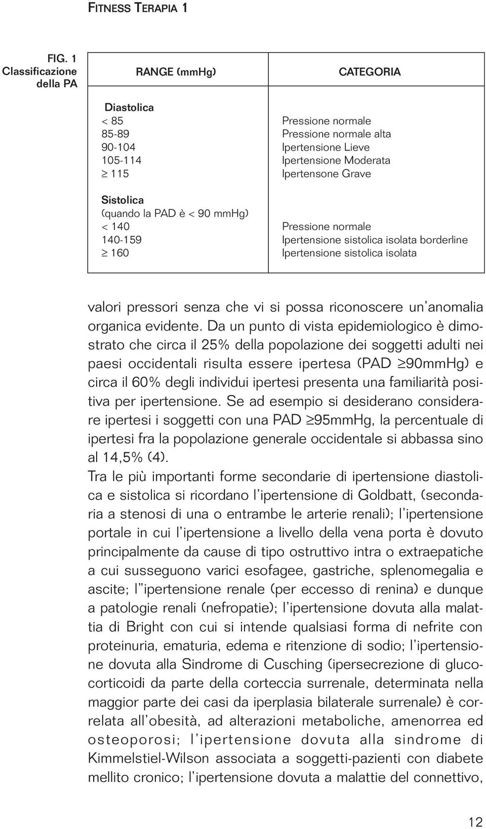 Sistolica (quando la PAD è < 90 mmhg) < 140 Pressione normale 140-159 Ipertensione sistolica isolata borderline 160 Ipertensione sistolica isolata valori pressori senza che vi si possa riconoscere un