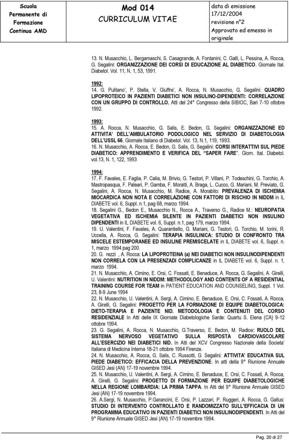 Segalini: QUADRO LIPOPROTEICO IN PAZIENTI DIABETICI NON INSULINO-DIPENDENTI: CORRELAZIONE CON UN GRUPPO DI CONTROLLO. Atti del 24 Congresso della SIBIOC, Bari 7-10 ottobre 1992. 1993: 15. A. Rocca, N.