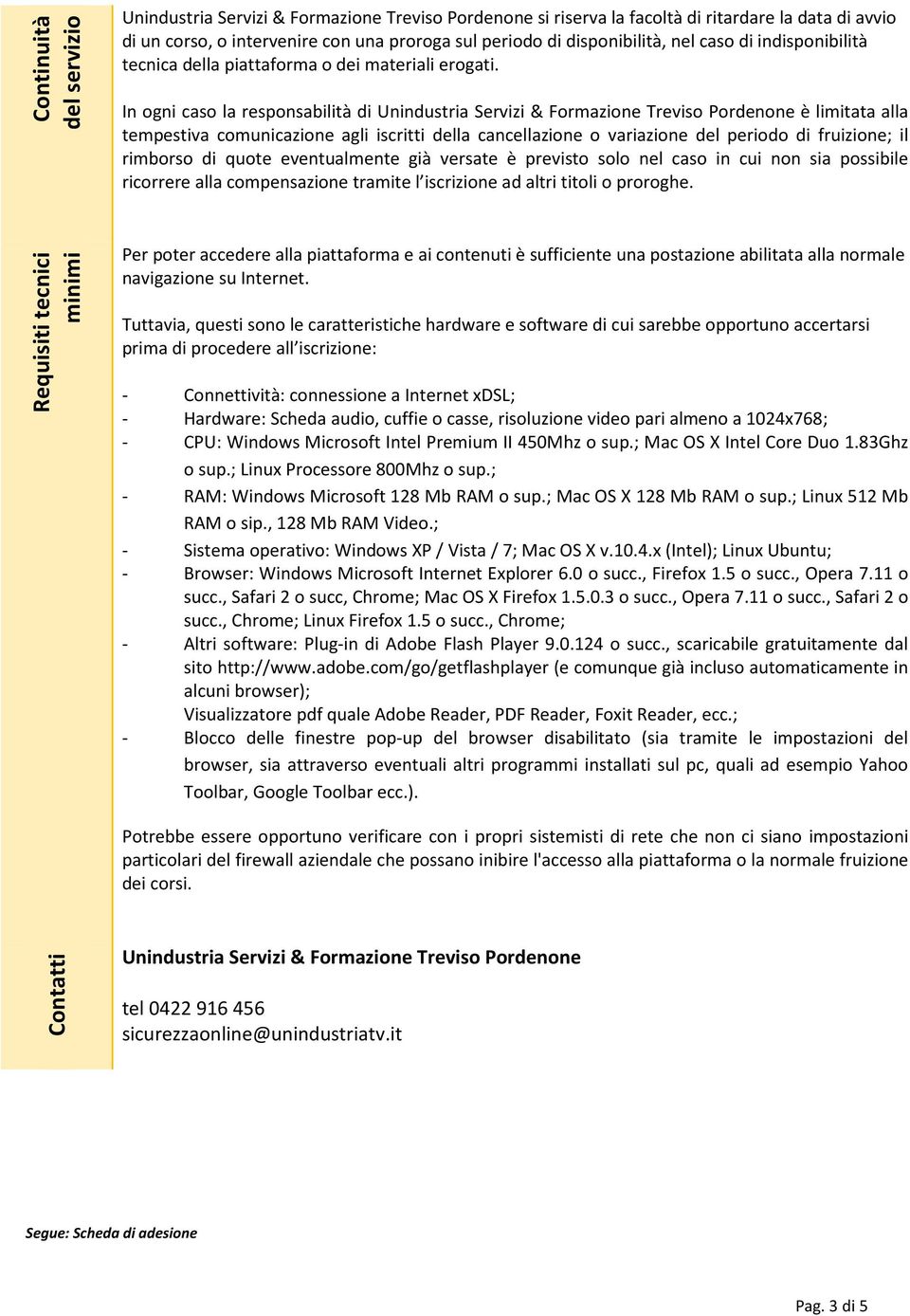 In ogni caso la responsabilità di Unindustria Servizi & Formazione Treviso Pordenone è limitata alla tempestiva comunicazione agli iscritti della cancellazione o variazione del periodo di fruizione;