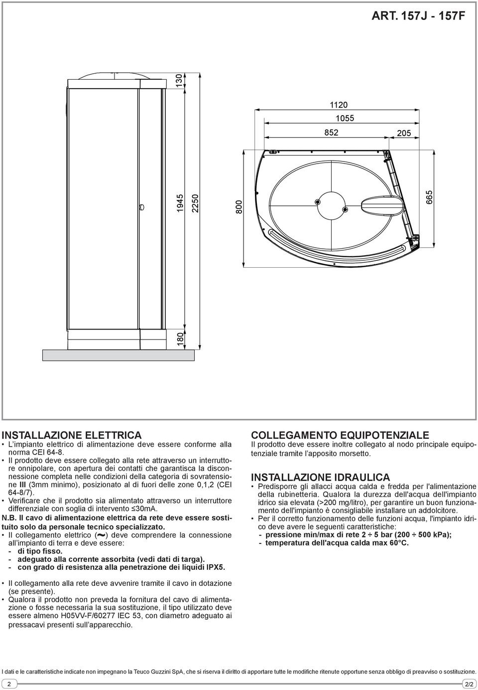 sovratensione III (3mm minimo), posizionato al di fuori delle zone 0,1,2 (CEI 64-8/7). Verificare che il prodotto sia alimentato attraverso un interruttore differenziale con soglia di intervento 30mA.