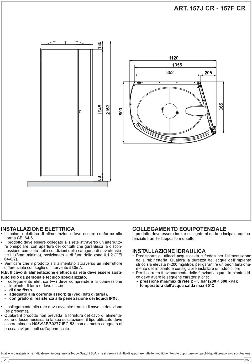 sovratensione III (3mm minimo), posizionato al di fuori delle zone 0,1,2 (CEI 64-8/7). Verificare che il prodotto sia alimentato attraverso un interruttore differenziale con soglia di intervento 30mA.