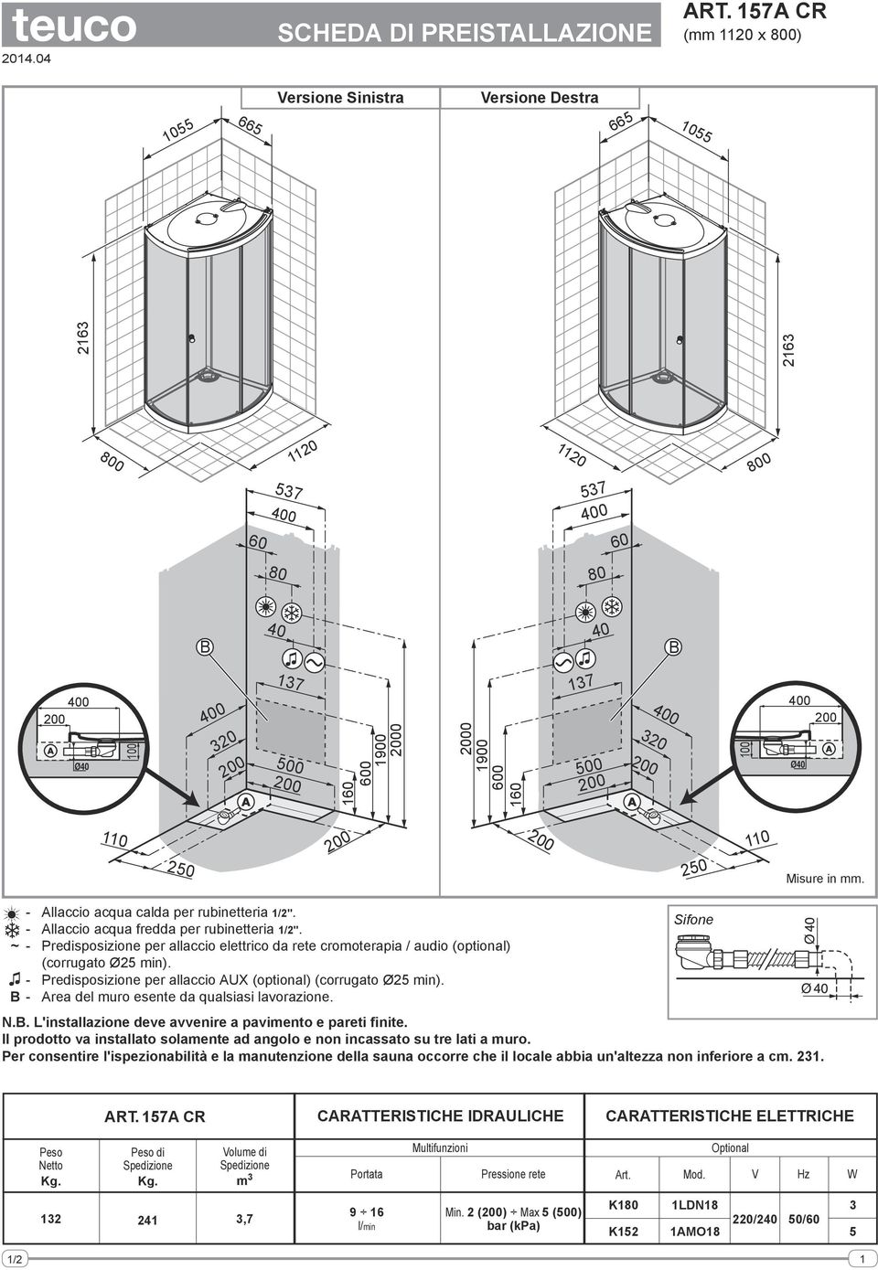 - Predisposizione per allaccio AUX (optional) (corrugato Ø25 min). - Area del muro esente da qualsiasi lavorazione. N.. L'installazione deve avvenire a pavimento e pareti finite.