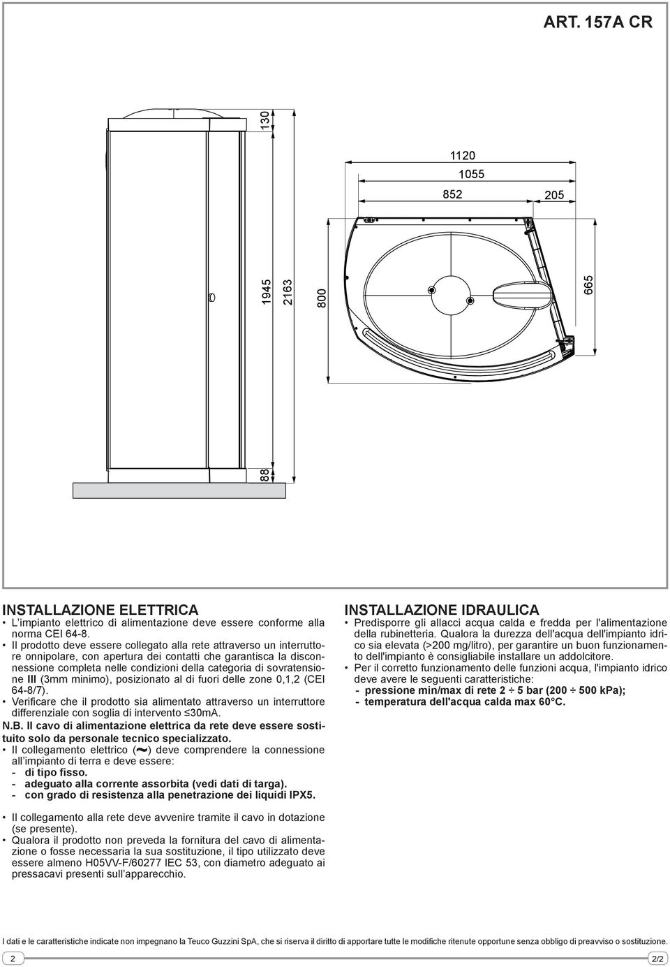 sovratensione III (3mm minimo), posizionato al di fuori delle zone 0,1,2 (CEI 64-8/7). Verificare che il prodotto sia alimentato attraverso un interruttore differenziale con soglia di intervento 30mA.