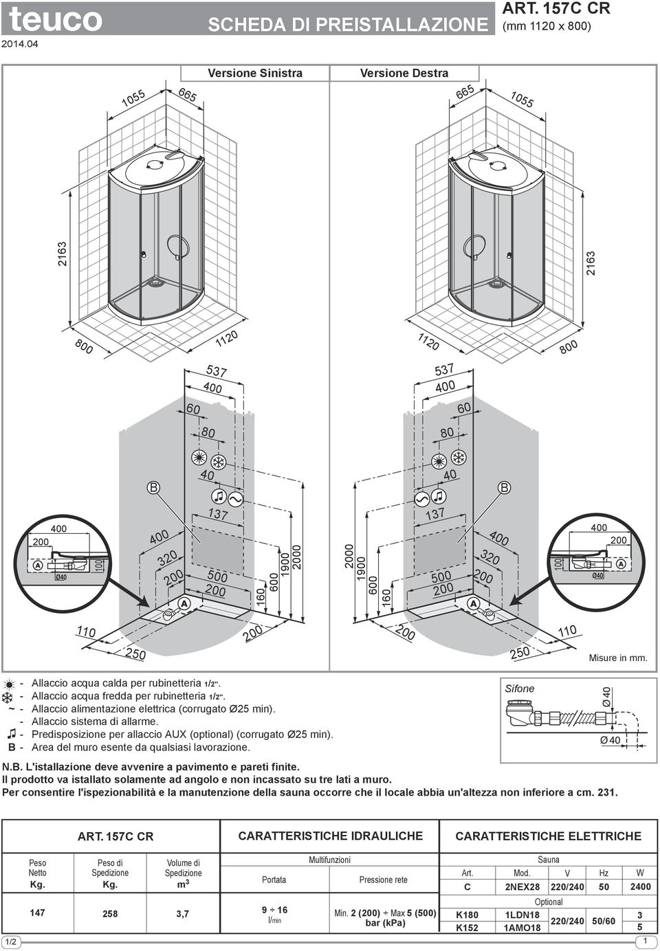 - Predisposizione per allaccio AUX (optional) (corrugato Ø25 min). - Area del muro esente da qualsiasi lavorazione. Sifone N.. L'istallazione deve avvenire a pavimento e pareti finite.