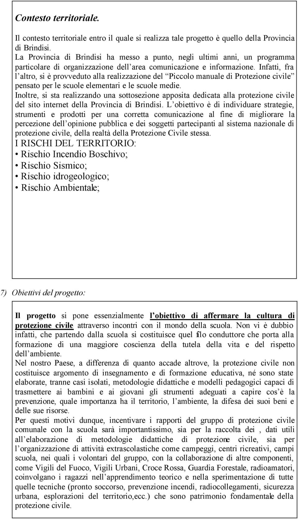 Infatti, fra l altro, si è provveduto alla realizzazione del Piccolo manuale di Protezione civile pensato per le scuole elementari e le scuole medie.