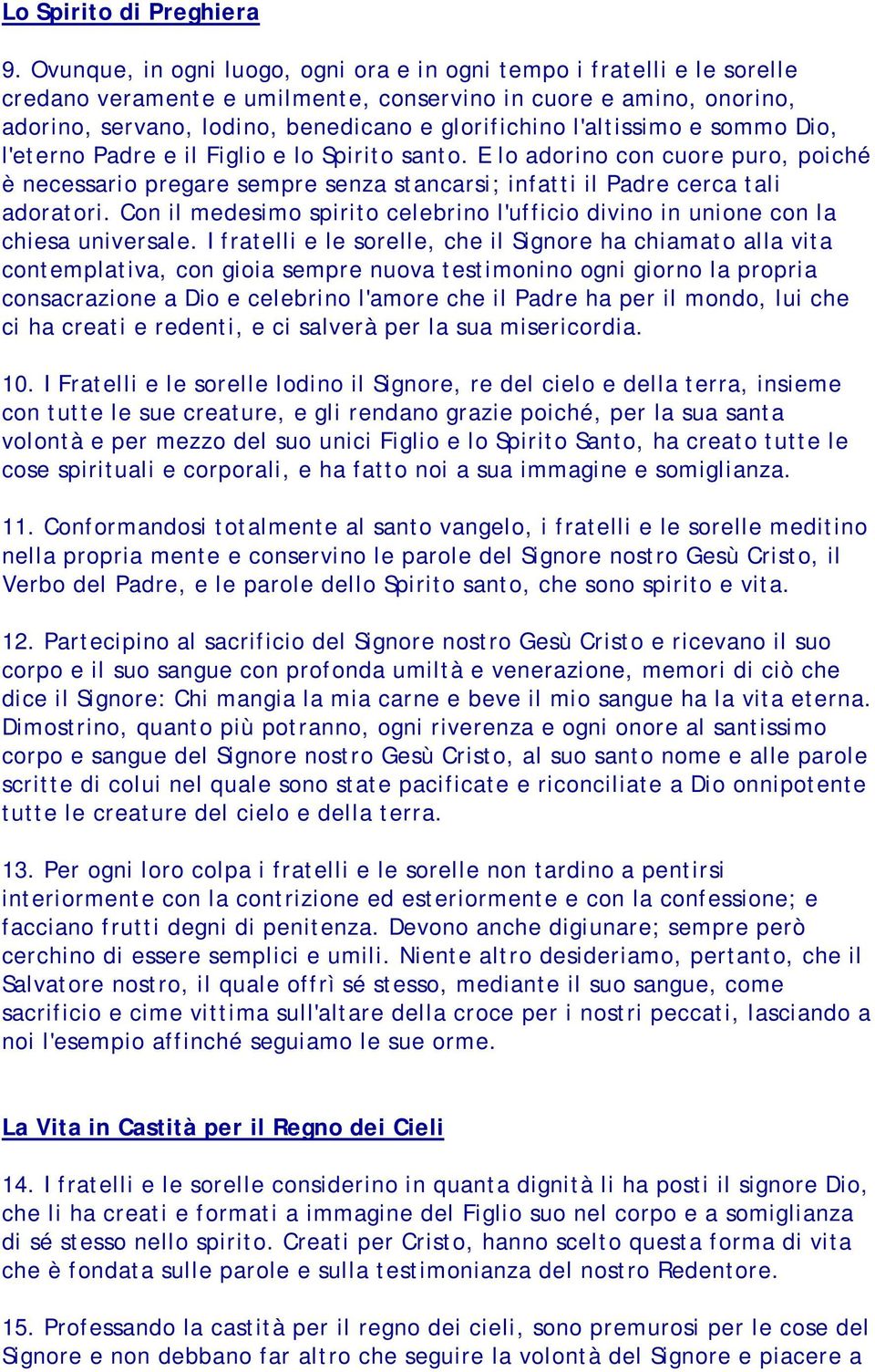 l'altissimo e sommo Dio, l'eterno Padre e il Figlio e lo Spirito santo. E lo adorino con cuore puro, poiché è necessario pregare sempre senza stancarsi; infatti il Padre cerca tali adoratori.