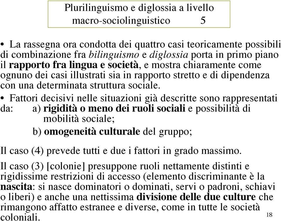 Fattori decisivi nelle situazioni già descritte sono rappresentati da: a) rigidità o meno dei ruoli sociali e possibilità di mobilità sociale; b) omogeneità culturale del gruppo; Il caso (4) prevede