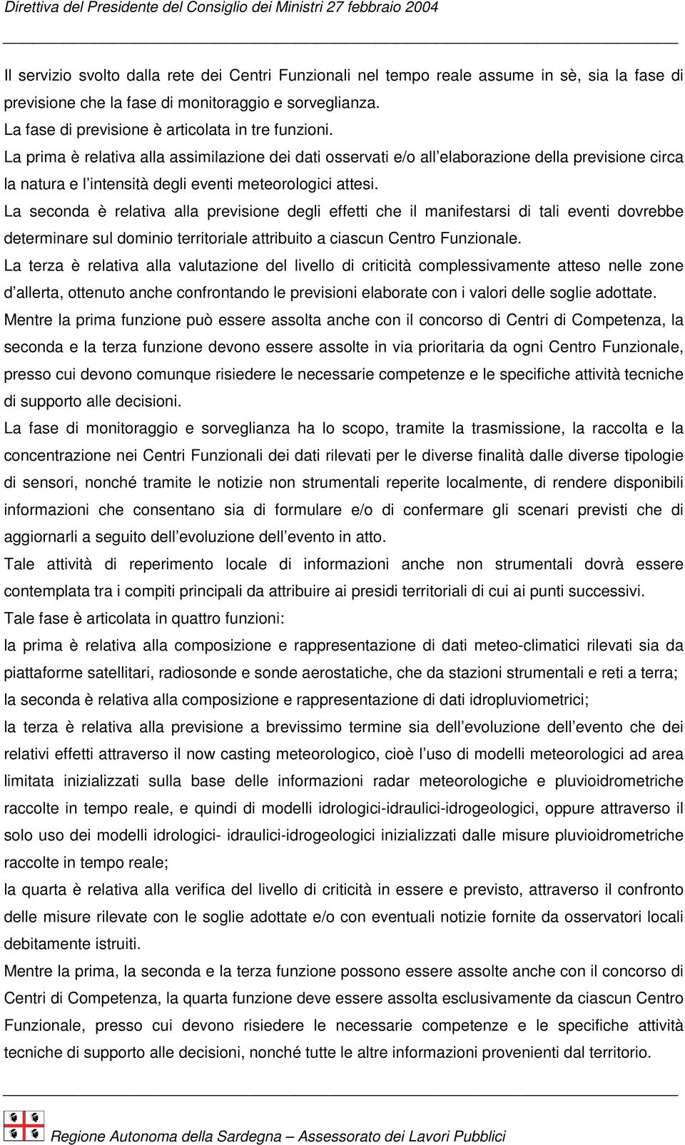 La prima è relativa alla assimilazione dei dati osservati e/o all elaborazione della previsione circa la natura e l intensità degli eventi meteorologici attesi.