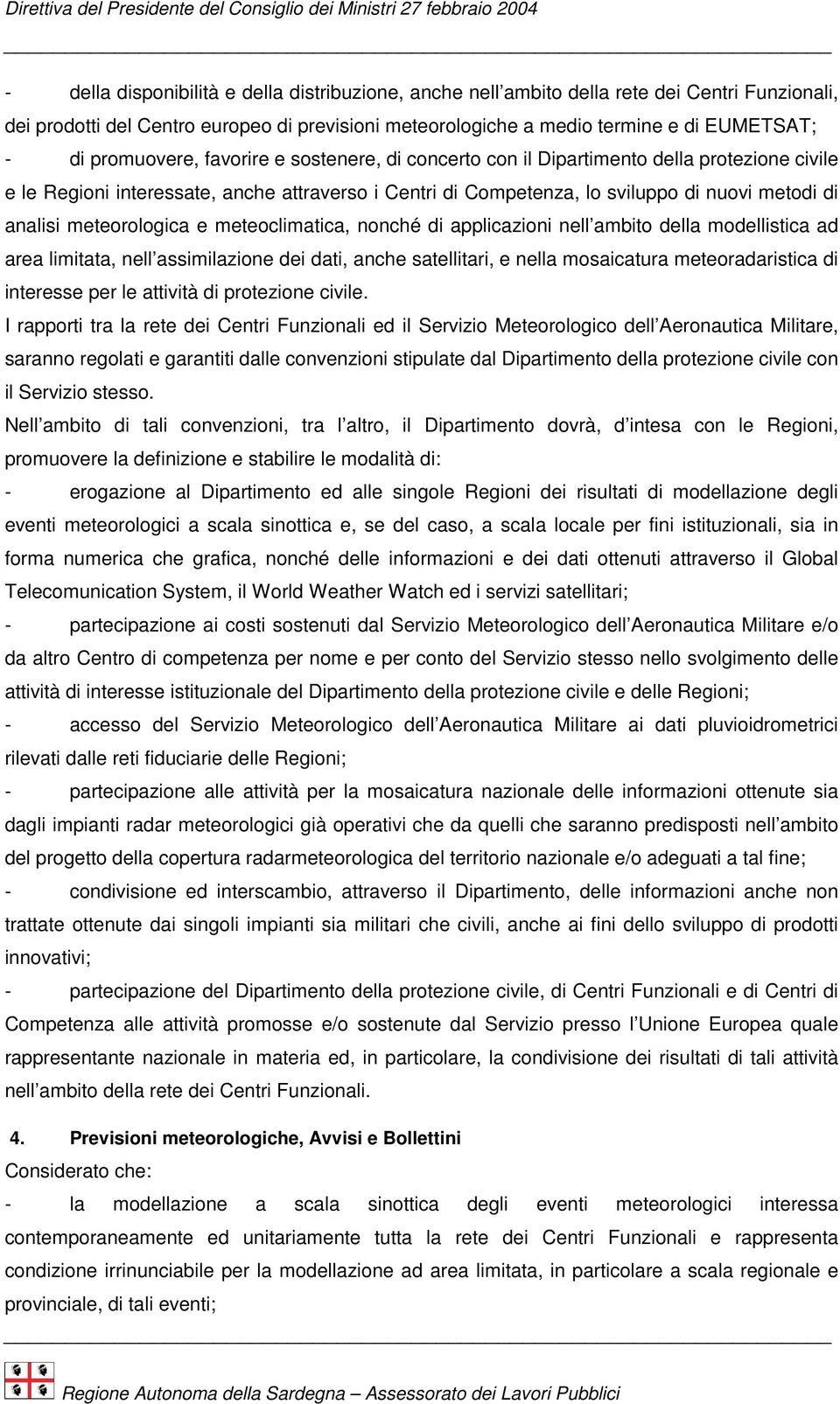 meteorologica e meteoclimatica, nonché di applicazioni nell ambito della modellistica ad area limitata, nell assimilazione dei dati, anche satellitari, e nella mosaicatura meteoradaristica di