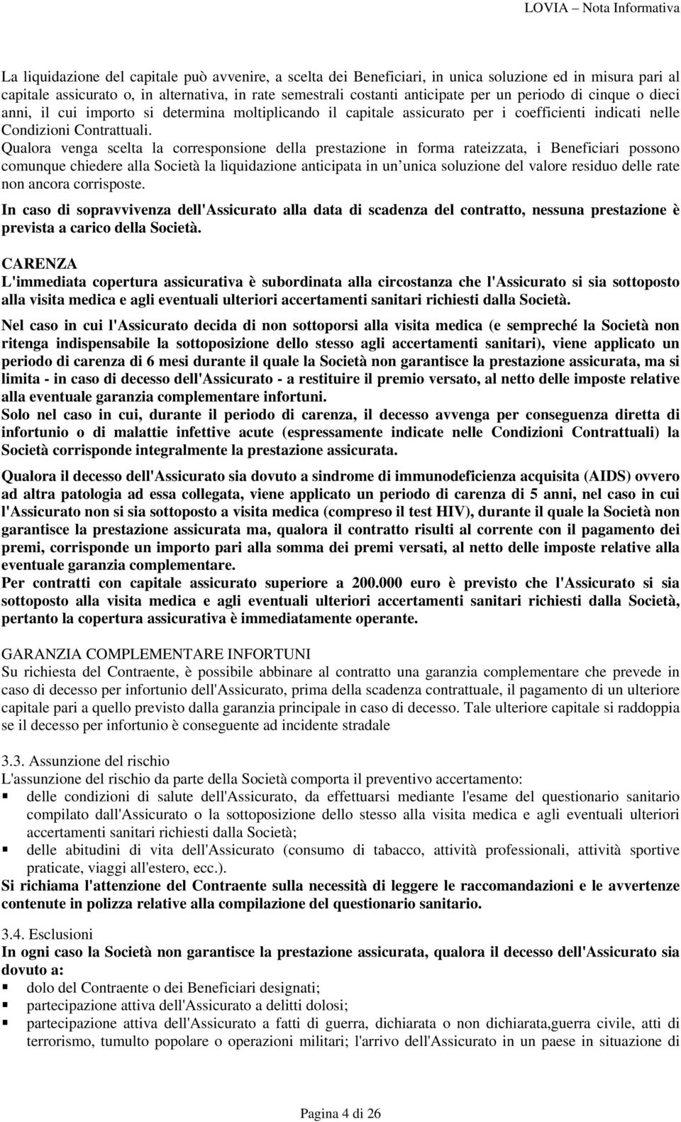 Qualora venga scelta la corresponsione della prestazione in forma rateizzata, i Beneficiari possono comunque chiedere alla Società la liquidazione anticipata in un unica soluzione del valore residuo