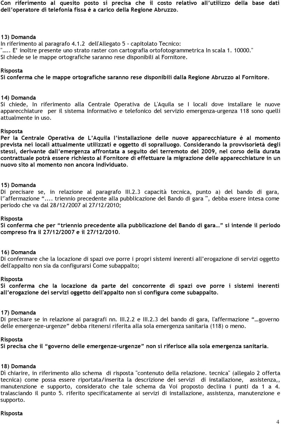 " SI chiede se le mappe ortografiche saranno rese disponibili al Fornitore. Si conferma che le mappe ortografiche saranno rese disponibili dalla Regione Abruzzo al Fornitore.