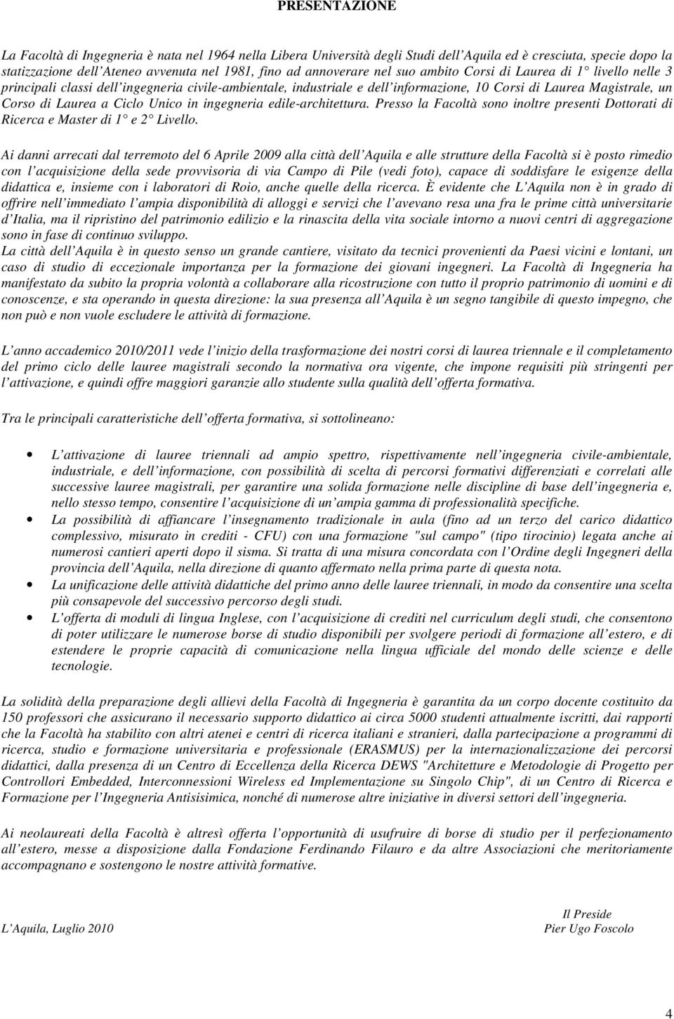 Unico in ingegneria edile-architettura. Presso la Facoltà sono inoltre presenti Dottorati di Ricerca e Master di 1 e 2 Livello.