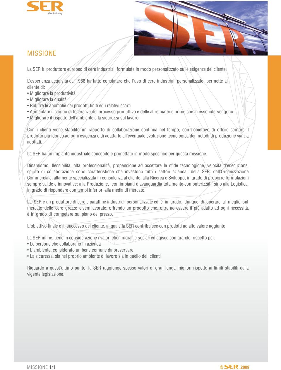 prodotti finiti ed i relativi scarti Aumentare il campo di tolleranze del processo produttivo e delle altre materie prime che in esso intervengono Migliorare il rispetto dell'ambiente e la sicurezza