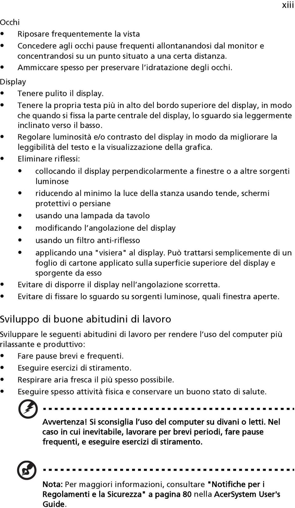 Tenere la propria testa più in alto del bordo superiore del display, in modo che quando si fissa la parte centrale del display, lo sguardo sia leggermente inclinato verso il basso.