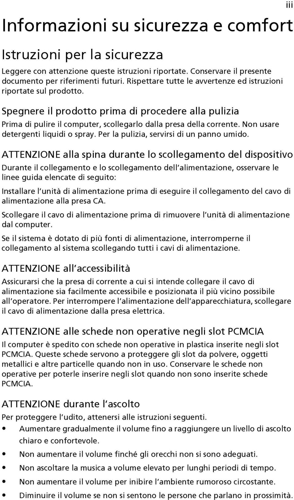 Non usare detergenti liquidi o spray. Per la pulizia, servirsi di un panno umido.