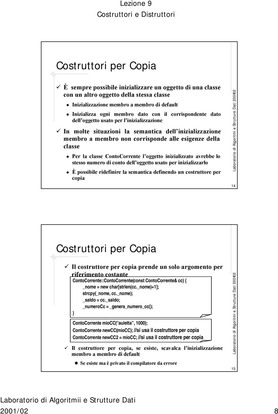 ContoCorrente l oggetto inizializzato avrebbe lo stesso numero di conto dell oggetto usato per inizializzarlo È possibile ridefinire la semantica definendo un costruttore per copia 14 Costruttori per