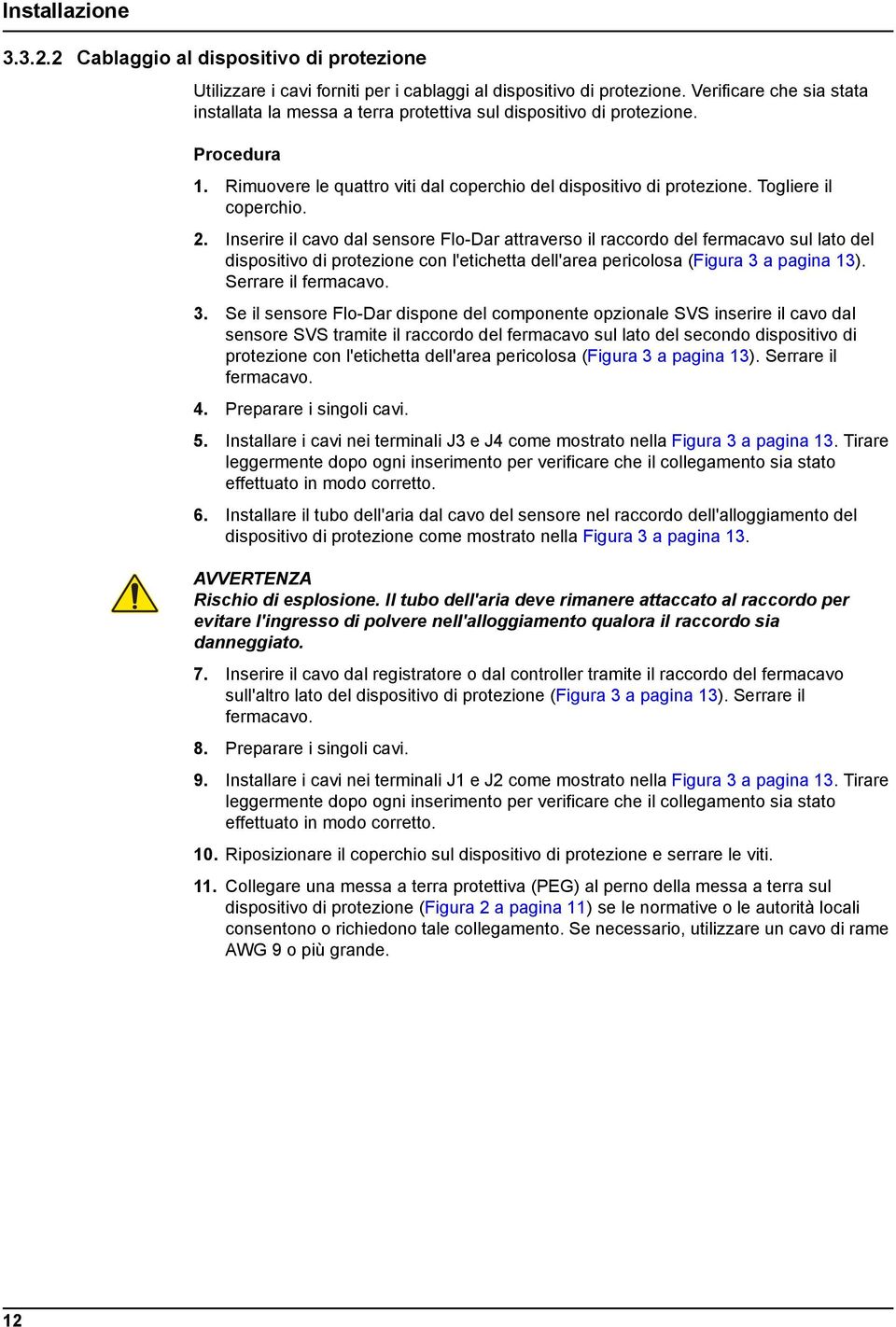 Togliere il coperchio. 2. Inserire il cavo dal sensore Flo-Dar attraverso il raccordo del fermacavo sul lato del dispositivo di protezione con l'etichetta dell'area pericolosa (Figura 3 a pagina 13).