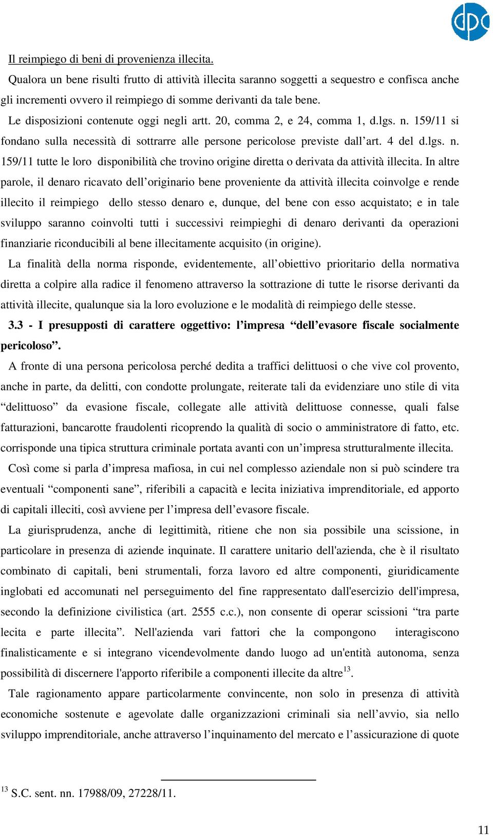 Le disposizioni contenute oggi negli artt. 20, comma 2, e 24, comma 1, d.lgs. n. 159/11 si fondano sulla necessità di sottrarre alle persone pericolose previste dall art. 4 del d.lgs. n. 159/11 tutte le loro disponibilità che trovino origine diretta o derivata da attività illecita.